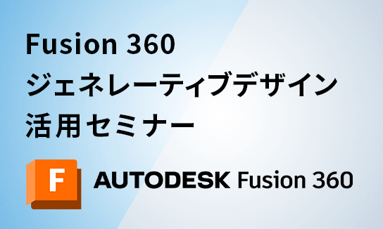 Fusion 360 ジェネレーティブデザイン活用セミナー